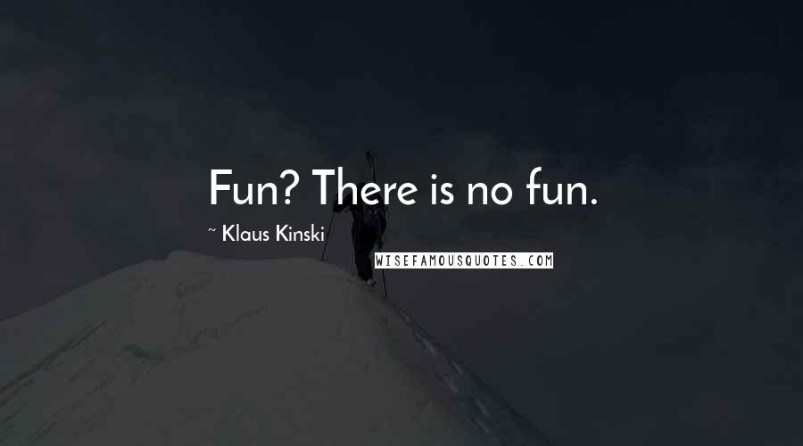 Klaus Kinski Quotes: Fun? There is no fun.
