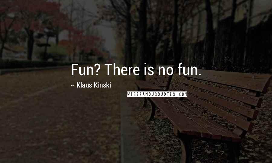 Klaus Kinski Quotes: Fun? There is no fun.