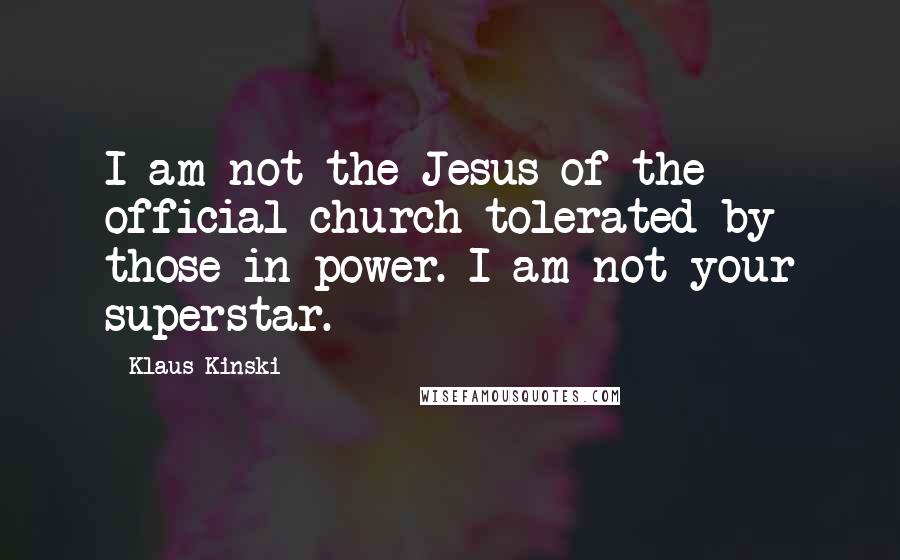 Klaus Kinski Quotes: I am not the Jesus of the official church tolerated by those in power. I am not your superstar.