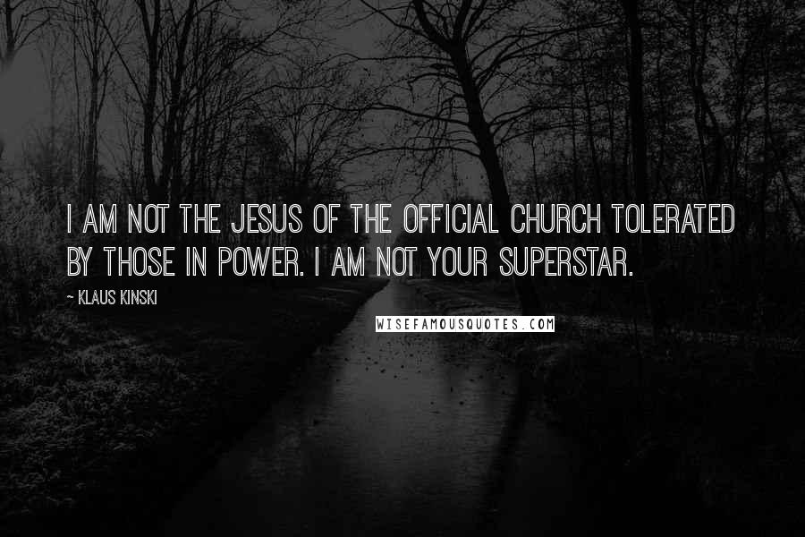 Klaus Kinski Quotes: I am not the Jesus of the official church tolerated by those in power. I am not your superstar.