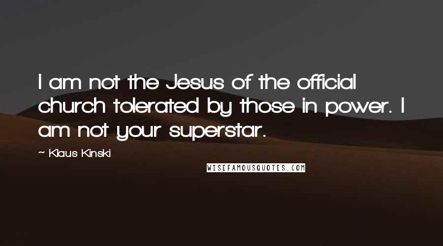 Klaus Kinski Quotes: I am not the Jesus of the official church tolerated by those in power. I am not your superstar.