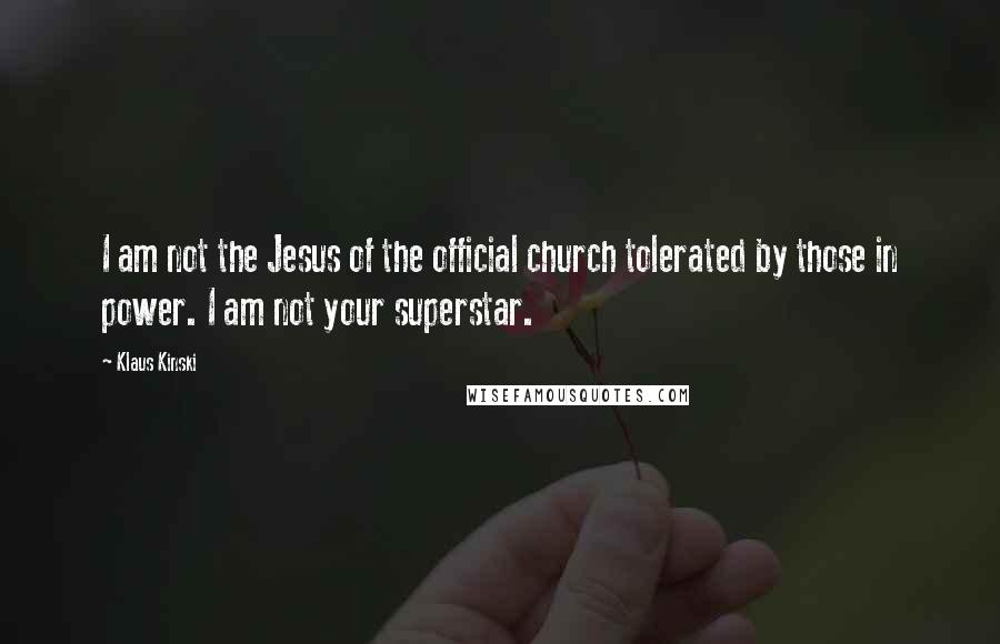 Klaus Kinski Quotes: I am not the Jesus of the official church tolerated by those in power. I am not your superstar.