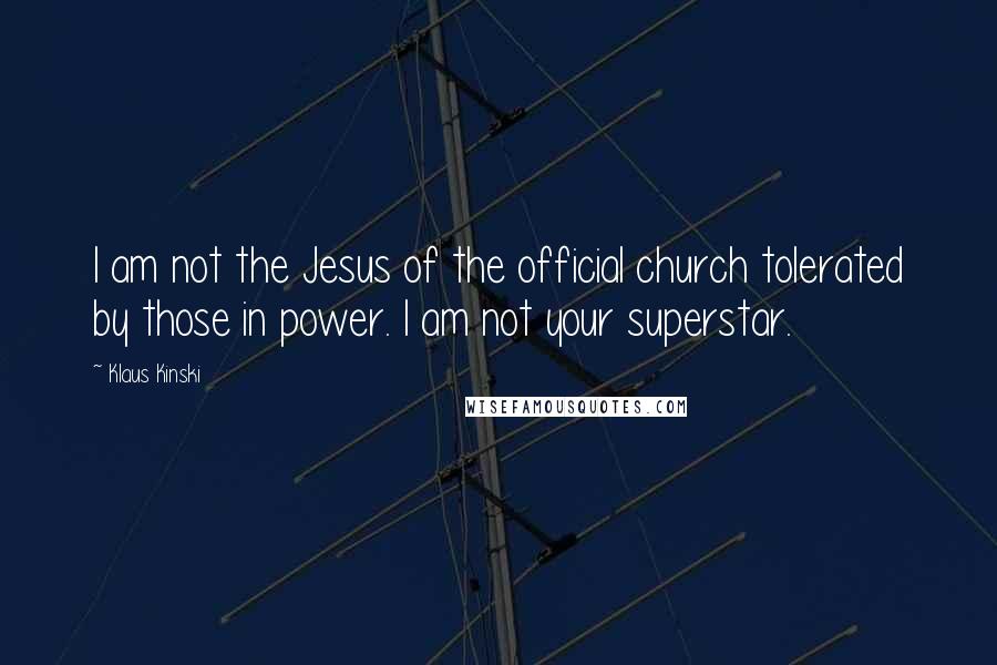 Klaus Kinski Quotes: I am not the Jesus of the official church tolerated by those in power. I am not your superstar.