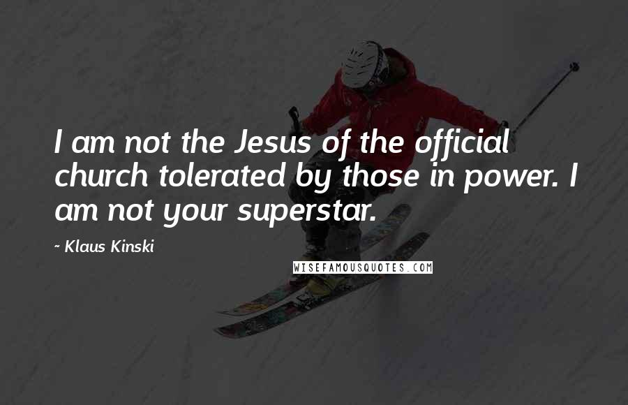 Klaus Kinski Quotes: I am not the Jesus of the official church tolerated by those in power. I am not your superstar.