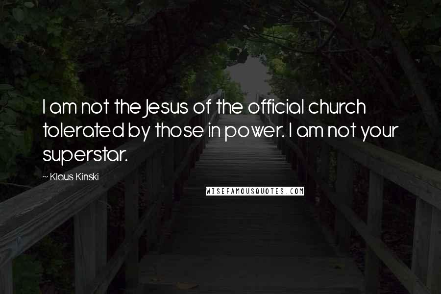 Klaus Kinski Quotes: I am not the Jesus of the official church tolerated by those in power. I am not your superstar.