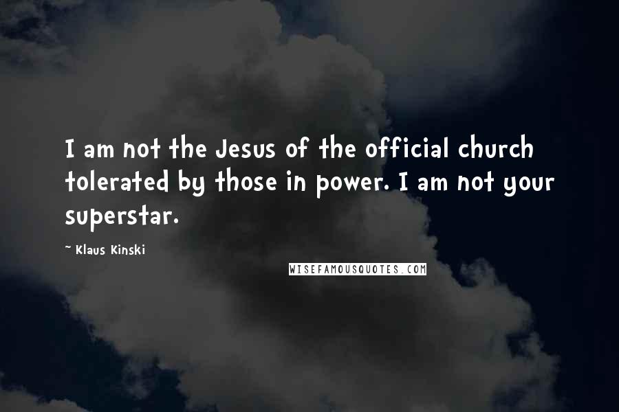 Klaus Kinski Quotes: I am not the Jesus of the official church tolerated by those in power. I am not your superstar.