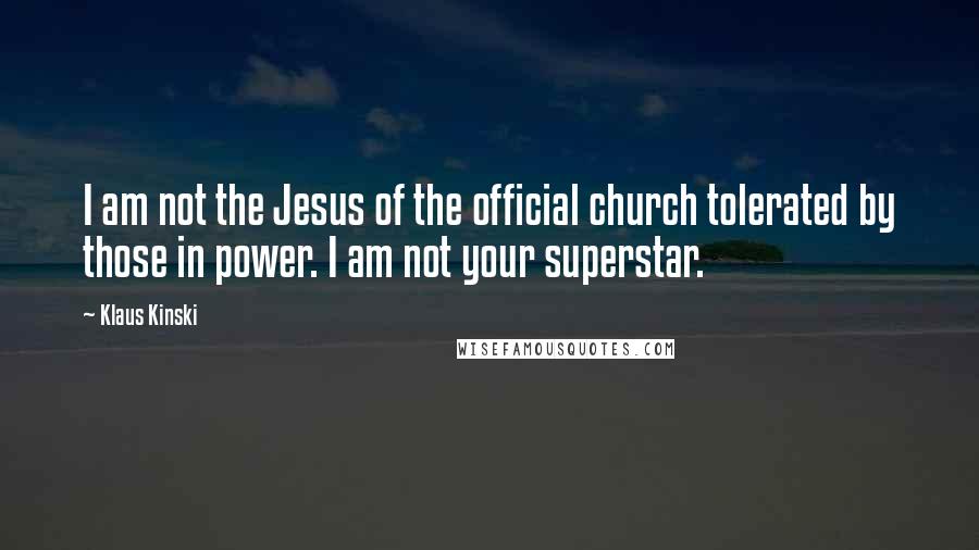 Klaus Kinski Quotes: I am not the Jesus of the official church tolerated by those in power. I am not your superstar.