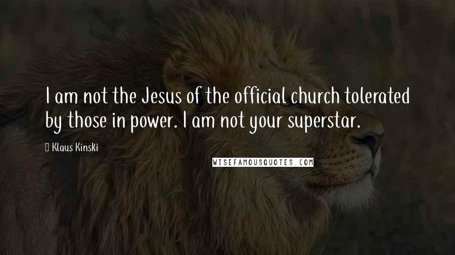 Klaus Kinski Quotes: I am not the Jesus of the official church tolerated by those in power. I am not your superstar.