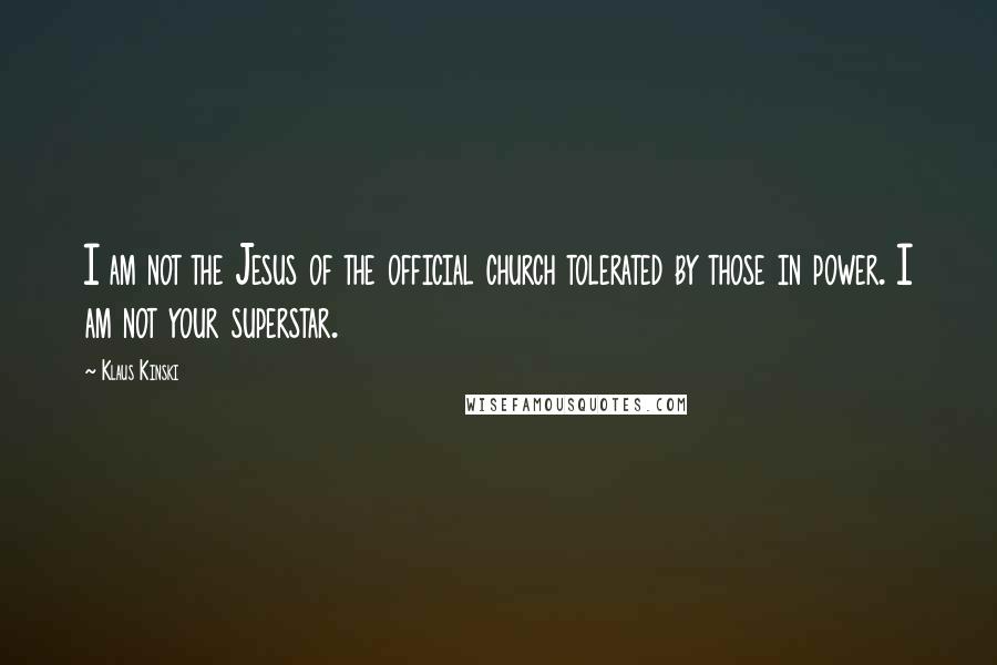 Klaus Kinski Quotes: I am not the Jesus of the official church tolerated by those in power. I am not your superstar.