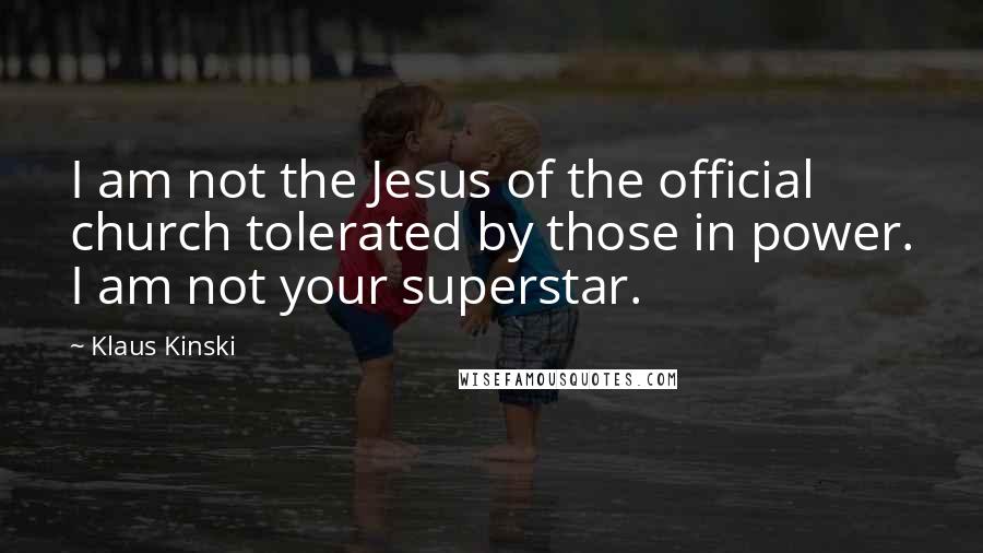 Klaus Kinski Quotes: I am not the Jesus of the official church tolerated by those in power. I am not your superstar.