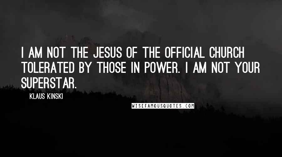 Klaus Kinski Quotes: I am not the Jesus of the official church tolerated by those in power. I am not your superstar.