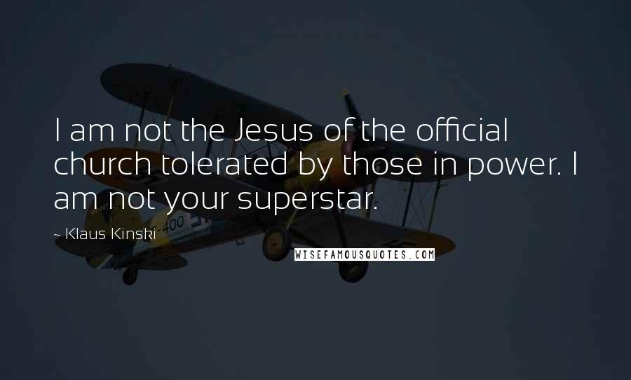 Klaus Kinski Quotes: I am not the Jesus of the official church tolerated by those in power. I am not your superstar.