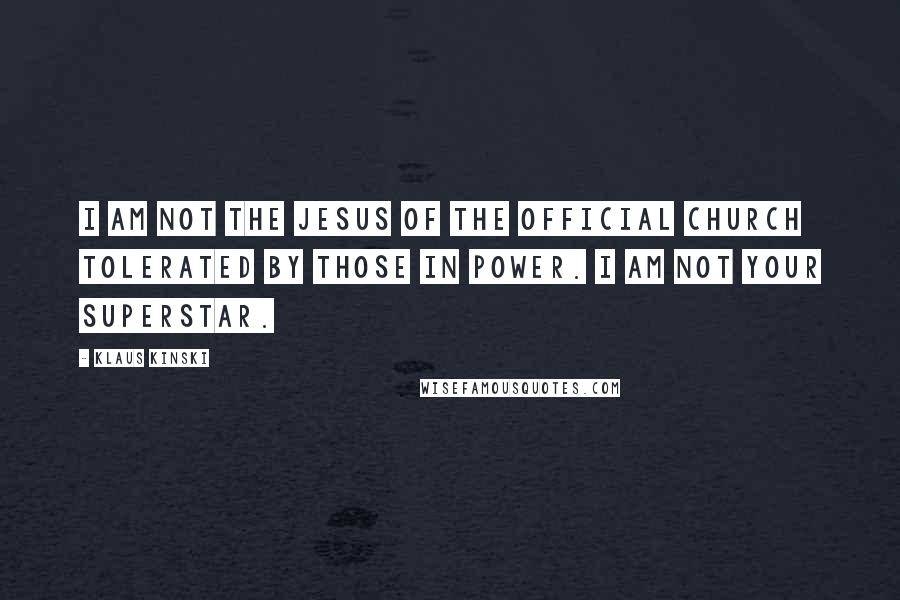 Klaus Kinski Quotes: I am not the Jesus of the official church tolerated by those in power. I am not your superstar.
