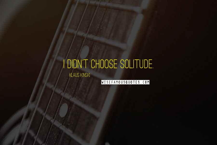 Klaus Kinski Quotes: I didn't choose solitude.