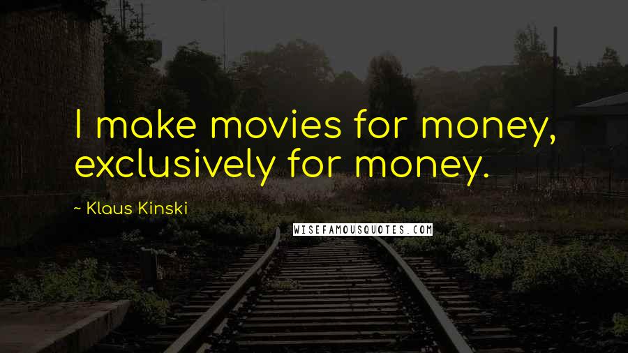 Klaus Kinski Quotes: I make movies for money, exclusively for money.