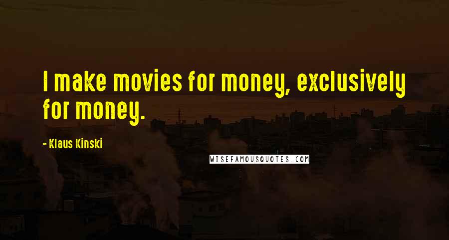 Klaus Kinski Quotes: I make movies for money, exclusively for money.