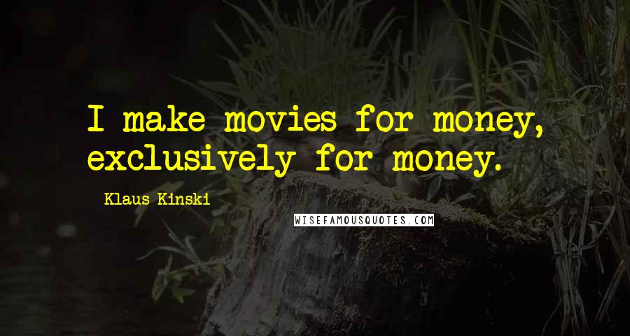 Klaus Kinski Quotes: I make movies for money, exclusively for money.