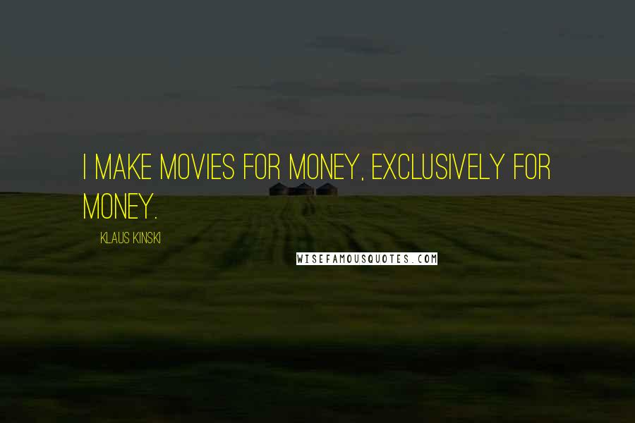 Klaus Kinski Quotes: I make movies for money, exclusively for money.