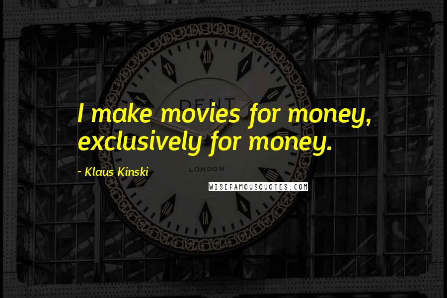 Klaus Kinski Quotes: I make movies for money, exclusively for money.