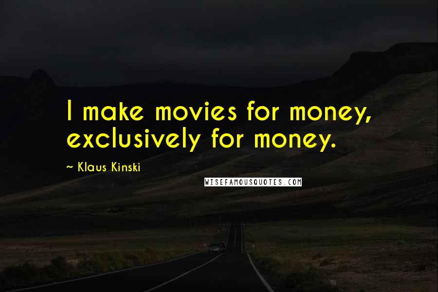 Klaus Kinski Quotes: I make movies for money, exclusively for money.