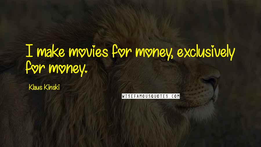 Klaus Kinski Quotes: I make movies for money, exclusively for money.