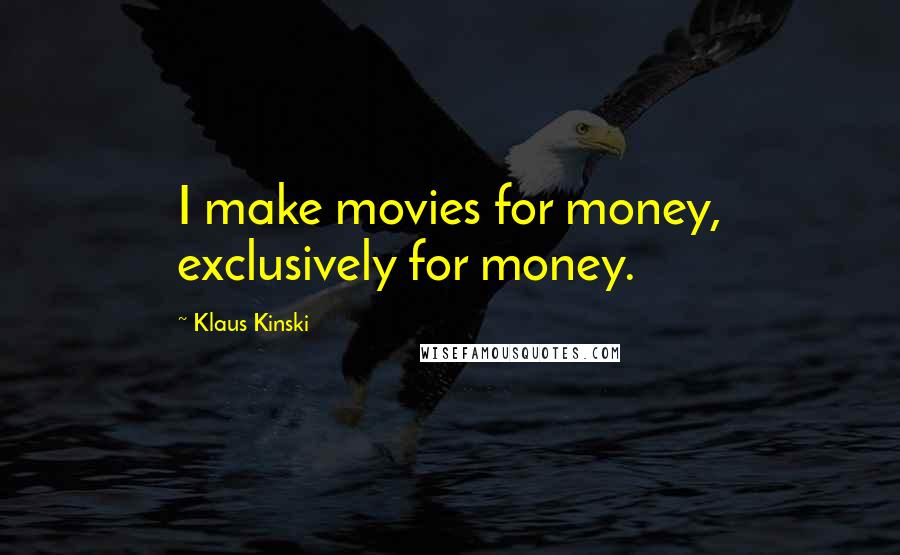 Klaus Kinski Quotes: I make movies for money, exclusively for money.