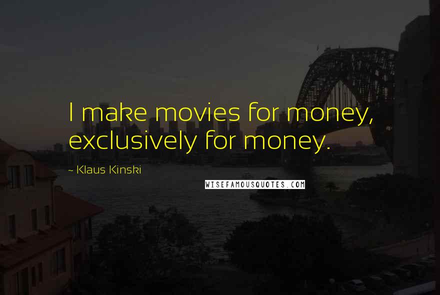 Klaus Kinski Quotes: I make movies for money, exclusively for money.