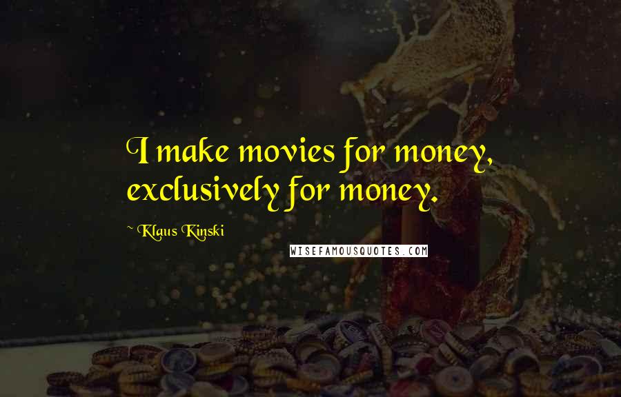 Klaus Kinski Quotes: I make movies for money, exclusively for money.