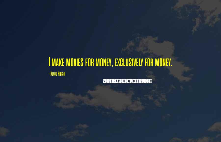 Klaus Kinski Quotes: I make movies for money, exclusively for money.