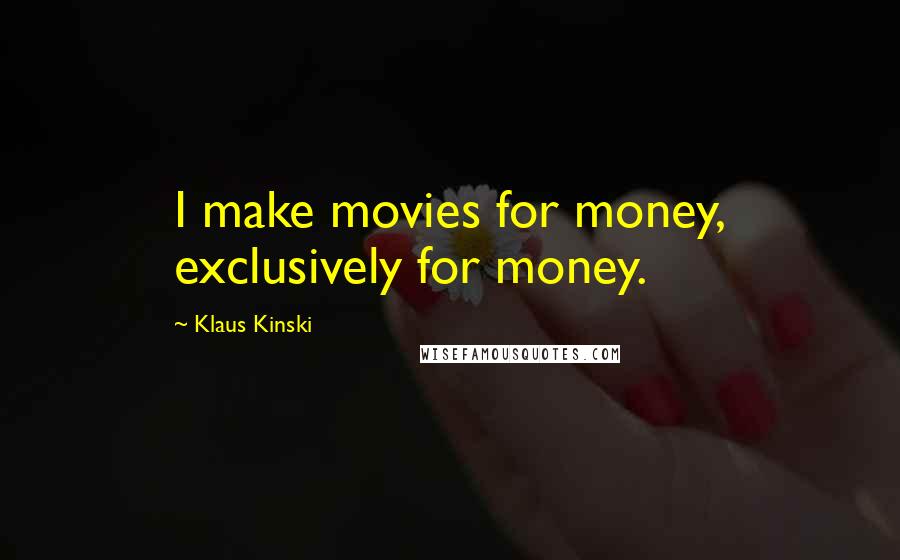 Klaus Kinski Quotes: I make movies for money, exclusively for money.