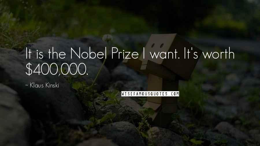 Klaus Kinski Quotes: It is the Nobel Prize I want. It's worth $400,000.