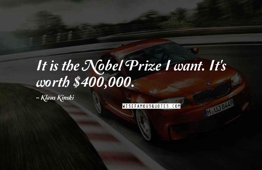 Klaus Kinski Quotes: It is the Nobel Prize I want. It's worth $400,000.