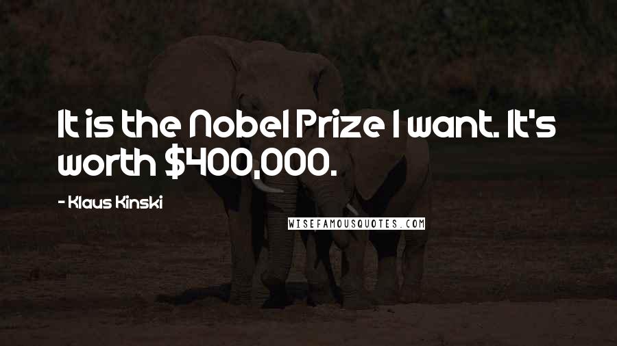 Klaus Kinski Quotes: It is the Nobel Prize I want. It's worth $400,000.