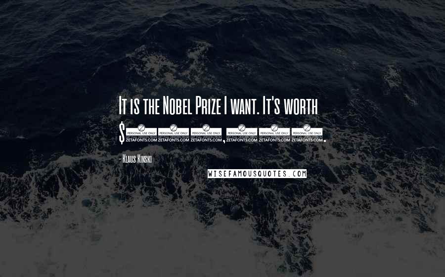 Klaus Kinski Quotes: It is the Nobel Prize I want. It's worth $400,000.