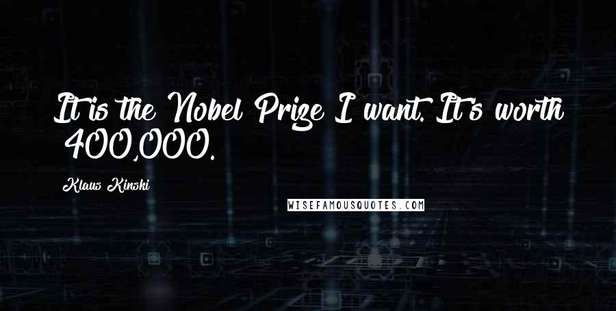 Klaus Kinski Quotes: It is the Nobel Prize I want. It's worth $400,000.