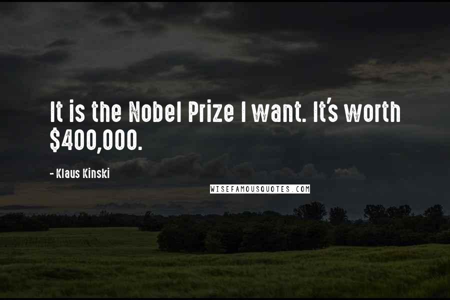 Klaus Kinski Quotes: It is the Nobel Prize I want. It's worth $400,000.