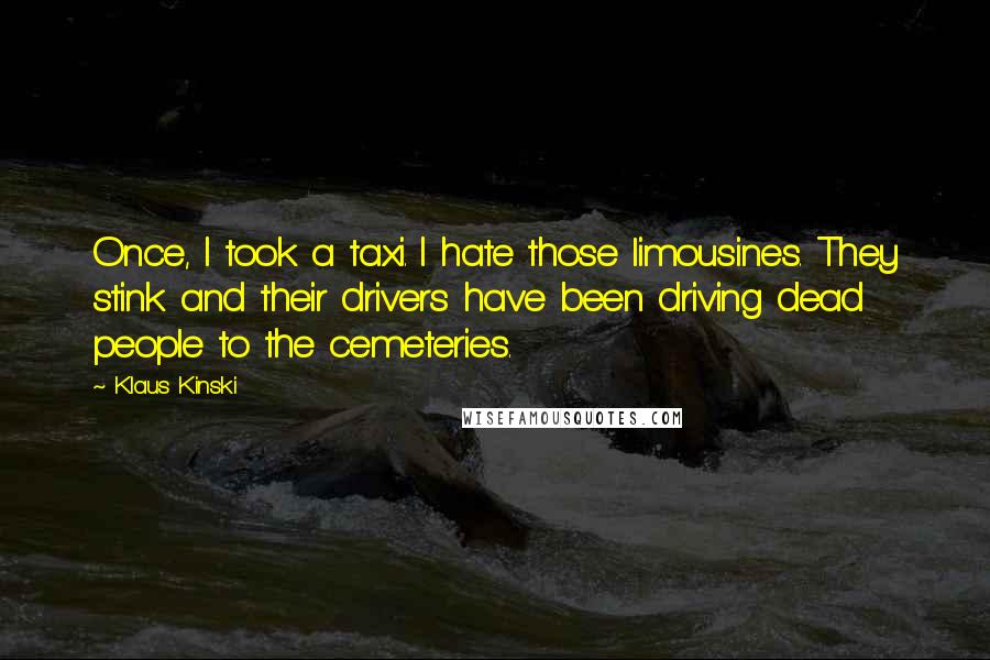 Klaus Kinski Quotes: Once, I took a taxi. I hate those limousines. They stink and their drivers have been driving dead people to the cemeteries.