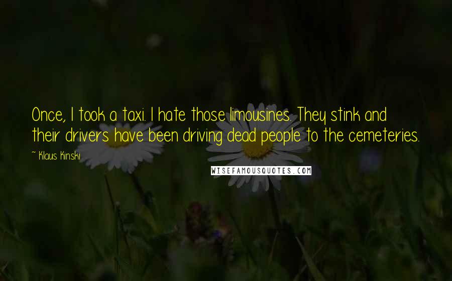 Klaus Kinski Quotes: Once, I took a taxi. I hate those limousines. They stink and their drivers have been driving dead people to the cemeteries.