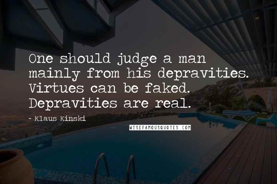Klaus Kinski Quotes: One should judge a man mainly from his depravities. Virtues can be faked. Depravities are real.