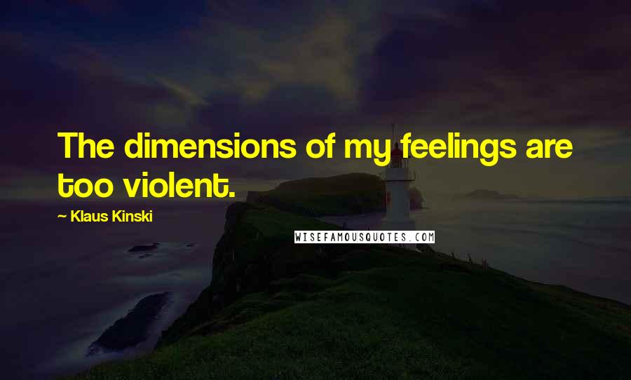 Klaus Kinski Quotes: The dimensions of my feelings are too violent.