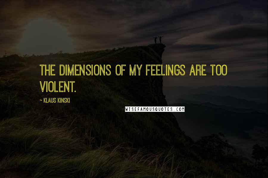 Klaus Kinski Quotes: The dimensions of my feelings are too violent.