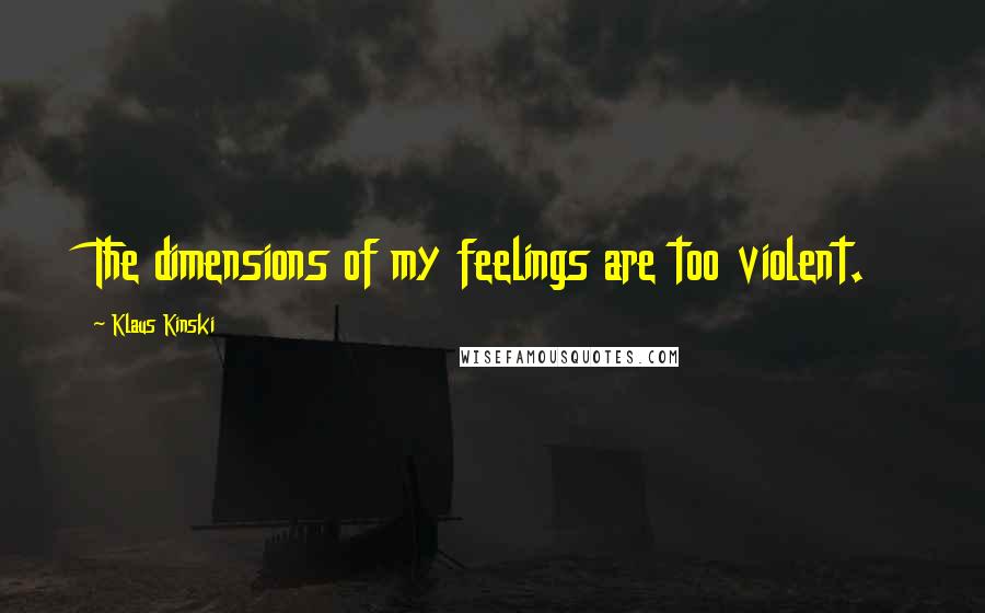Klaus Kinski Quotes: The dimensions of my feelings are too violent.