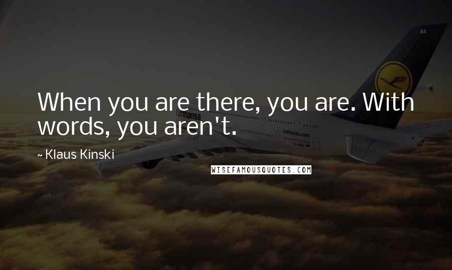 Klaus Kinski Quotes: When you are there, you are. With words, you aren't.