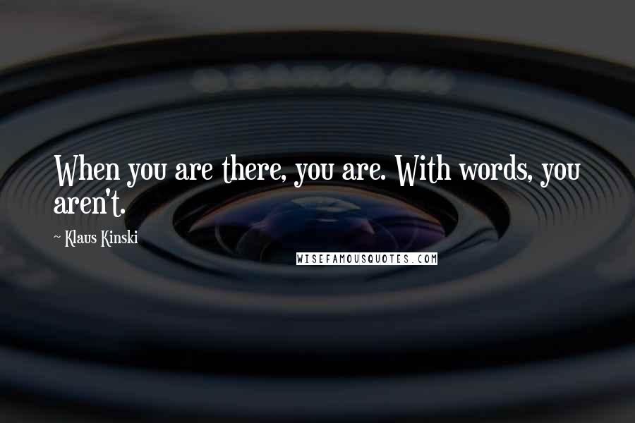 Klaus Kinski Quotes: When you are there, you are. With words, you aren't.