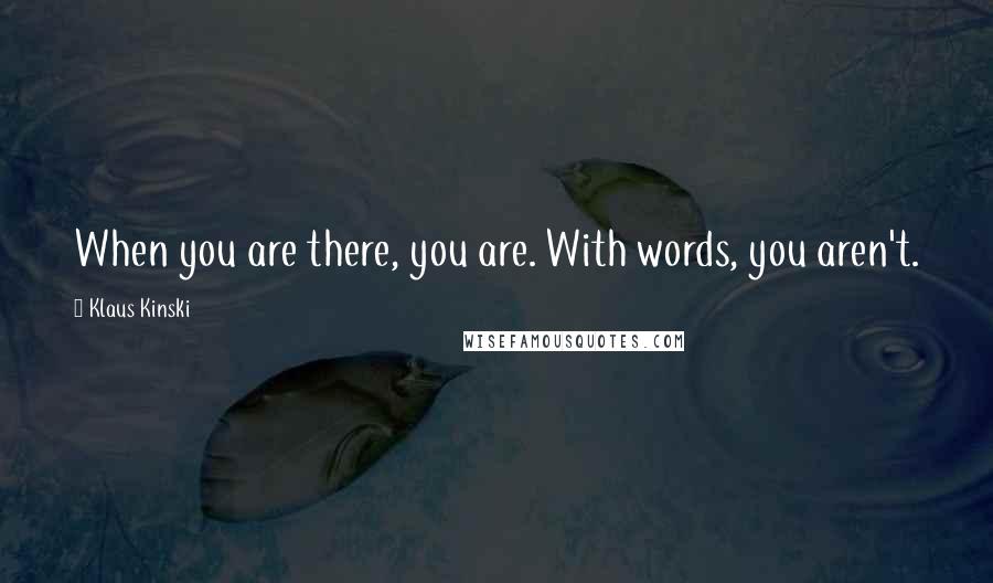 Klaus Kinski Quotes: When you are there, you are. With words, you aren't.