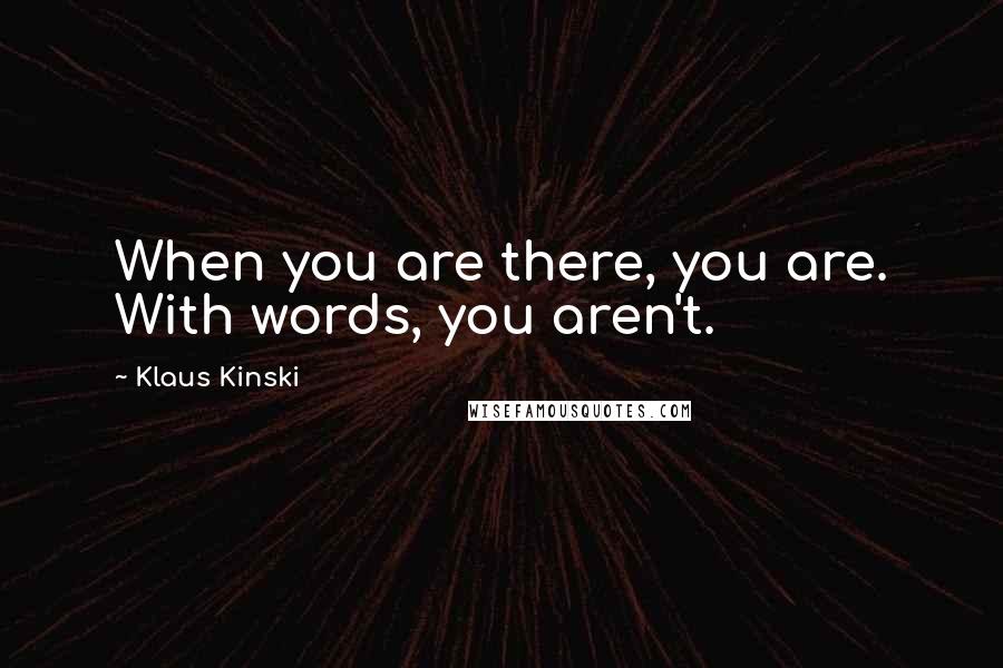 Klaus Kinski Quotes: When you are there, you are. With words, you aren't.