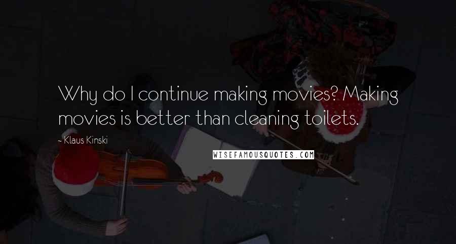 Klaus Kinski Quotes: Why do I continue making movies? Making movies is better than cleaning toilets.