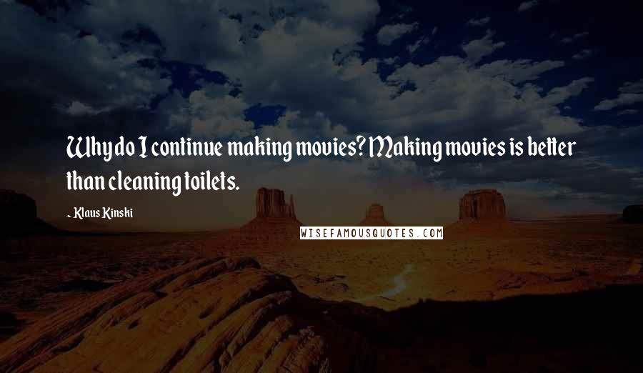 Klaus Kinski Quotes: Why do I continue making movies? Making movies is better than cleaning toilets.