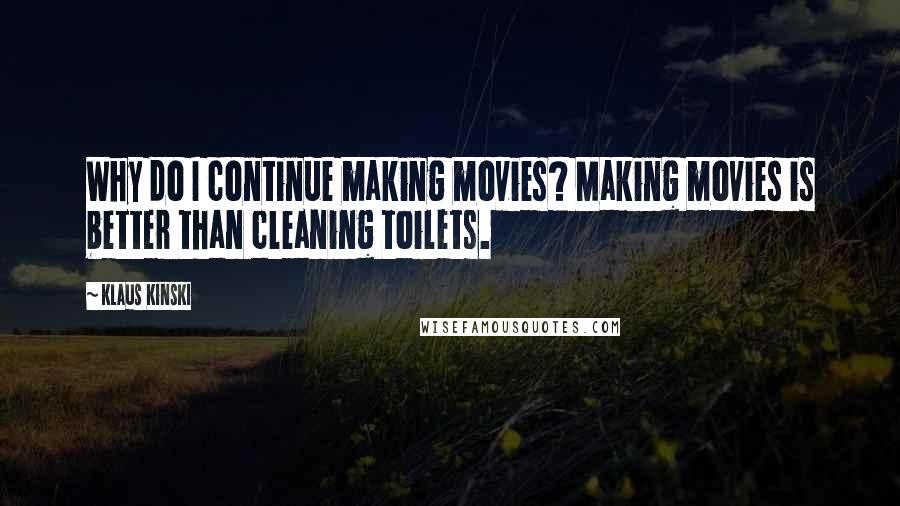 Klaus Kinski Quotes: Why do I continue making movies? Making movies is better than cleaning toilets.