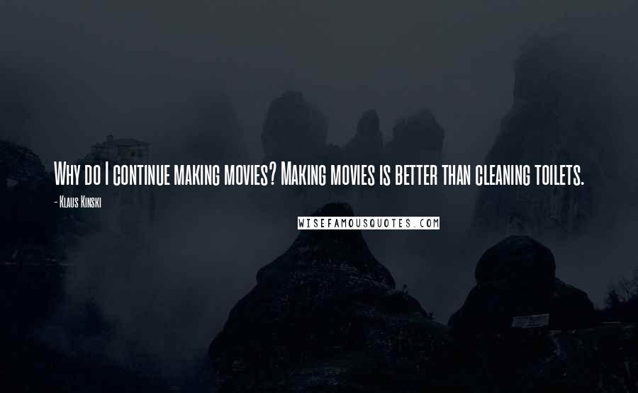 Klaus Kinski Quotes: Why do I continue making movies? Making movies is better than cleaning toilets.